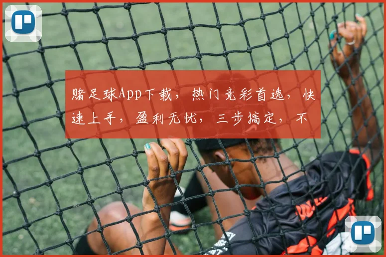 赌足球App下载，热门竞彩首选，快速上手，盈利无忧，三步搞定，不容错过