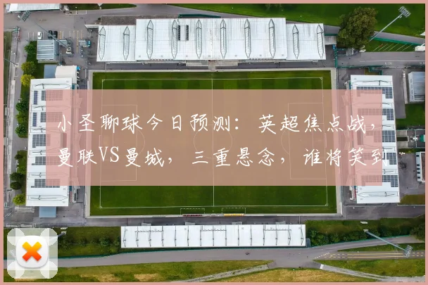 小圣聊球今日预测：英超焦点战，曼联VS曼城，三重悬念，谁将笑到最后