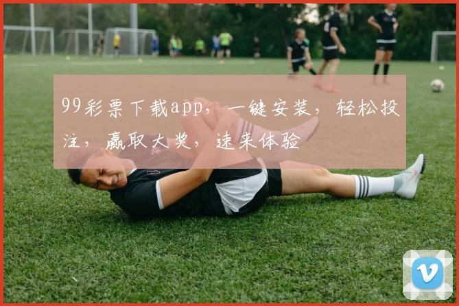 99彩票下载app，一键安装，轻松投注，赢取大奖，速来体验