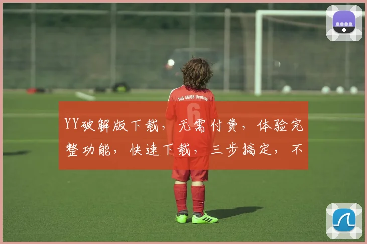 YY破解版下载，无需付费，体验完整功能，快速下载，三步搞定，不容错过，快来体验