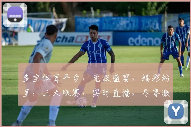 多宝体育平台，竞技盛宴，精彩纷呈，三大联赛，实时直播，尽享激情，不容错过