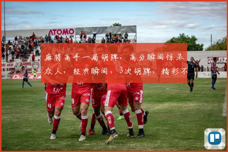 麻将高手一局胡牌，高分瞬间惊呆众人，经典瞬间，3次胡牌，精彩不断