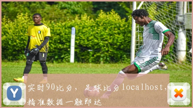 实时90比分，足球比分localhost，精准数据一触即达