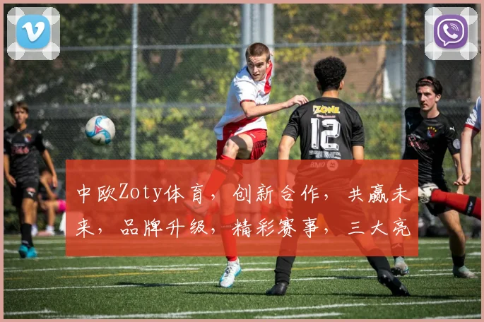 中欧Zoty体育，创新合作，共赢未来，品牌升级，精彩赛事，三大亮点共鉴